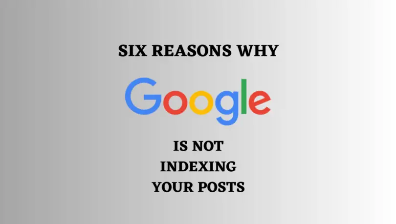 SIX REASONS WHY GOOGLE IS NOT INDEXING POSTS